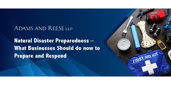 Adams and Reese - Natural Disaster Preparedness - What Businesses Should Do Now to Prepare and Respond
