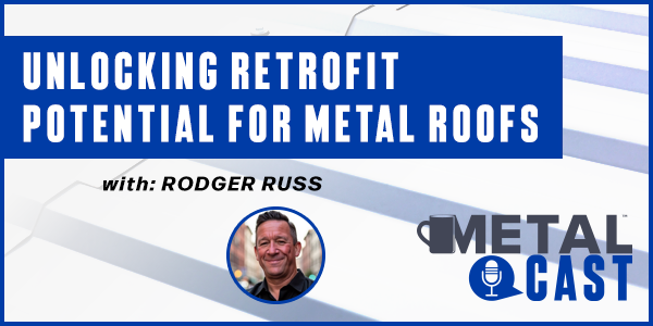 Rodger Russ - Unlocking Retrofit Potential for Metal Roofs - PODCAST TRANSCRIPT