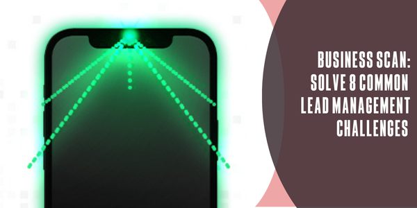 A business scan to solve 8 common lead management challenges