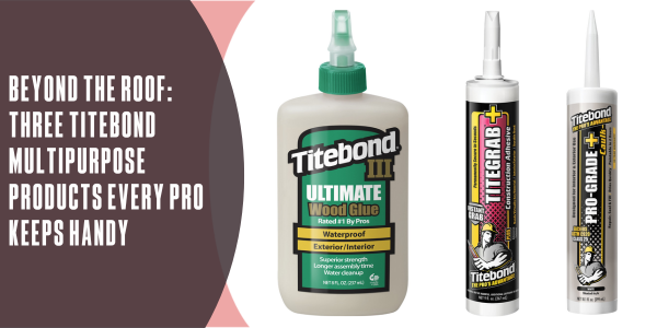 Franklin International Beyond the roof: Three Titebond multipurpose products every pro keeps handy
