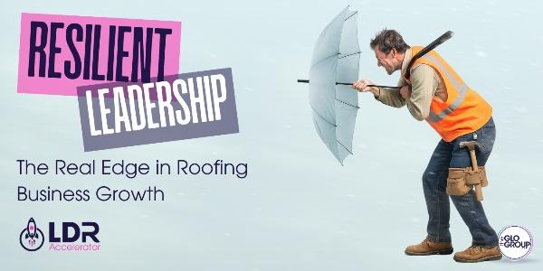 Resilient leadership: The real edge in roofing business growth