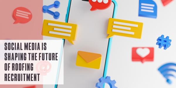 Social media is shaping the future of roofing recruitment