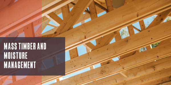 Mass timber and moisture management