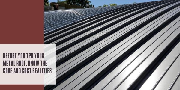 Before you TPO your metal roof, know the code and cost realities