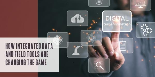How integrated data and field tools are changing the game