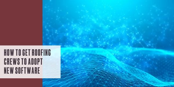 How to get roofing crews to adopt new software